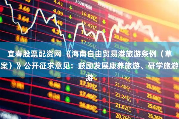 宜春股票配资网 《海南自由贸易港旅游条例（草案）》公开征求意见：鼓励发展康养旅游、研学旅游