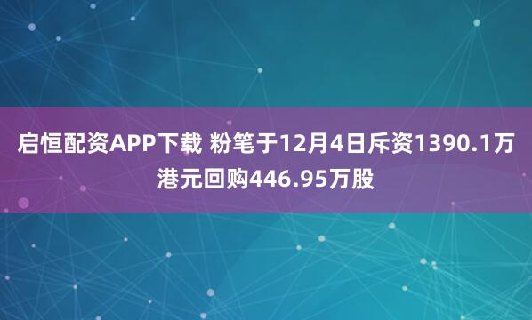 启恒配资APP下载 粉笔于12月4日斥资1390.1万港元回购446.95万股