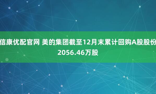 信康优配官网 美的集团截至12月末累计回购A股股份2056.46万股
