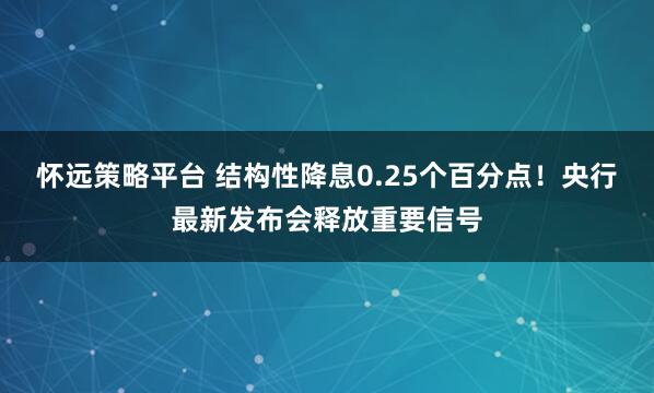 怀远策略平台 结构性降息0.25个百分点！央行最新发布会释放重要信号