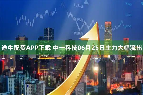 途牛配资APP下载 中一科技06月25日主力大幅流出