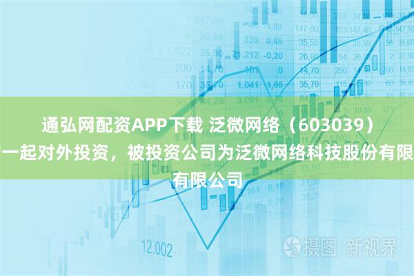 通弘网配资APP下载 泛微网络（603039）新增一起对外投资，被投资公司为泛微网络科技股份有限公司