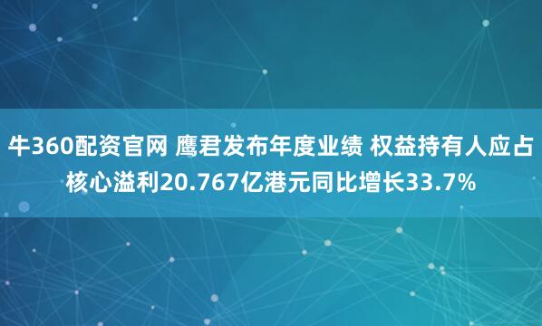牛360配资官网 鹰君发布年度业绩 权益持有人应占核心溢利20.767亿港元同比增长33.7%