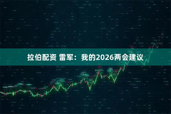 拉伯配资 雷军：我的2026两会建议